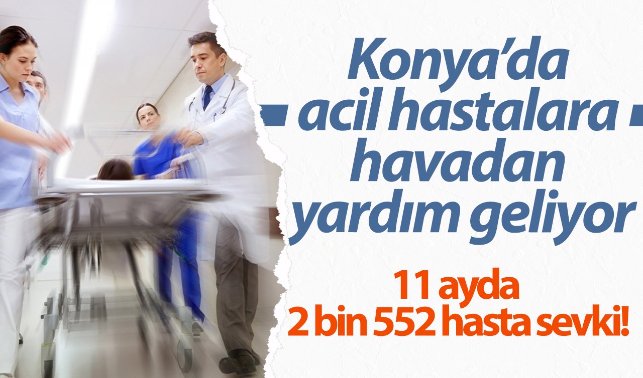 11 ayda 2 bin 552 hasta sevki! Konya’da acil hastalara havadan yardım geliyor: En zorlu koşullarda bile..