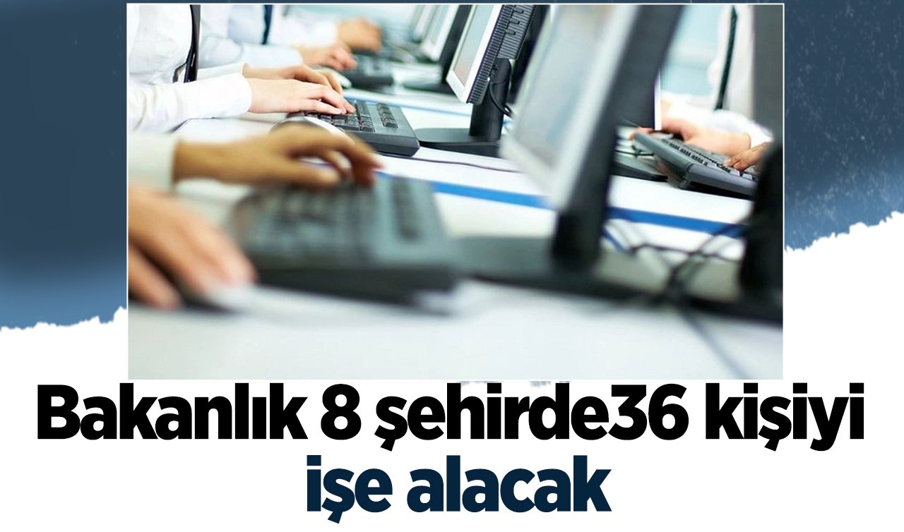 Ankara Antalya Denizli Muğla İzmir Nevşehir Erzurum ve Çorum! Bakanlık 36 kişiyi işe alacak