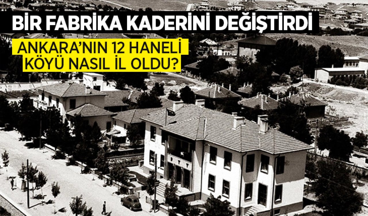 Bir fabrika kaderini değiştirdi! Ankara’nın 12 haneli köyü nasıl il oldu?