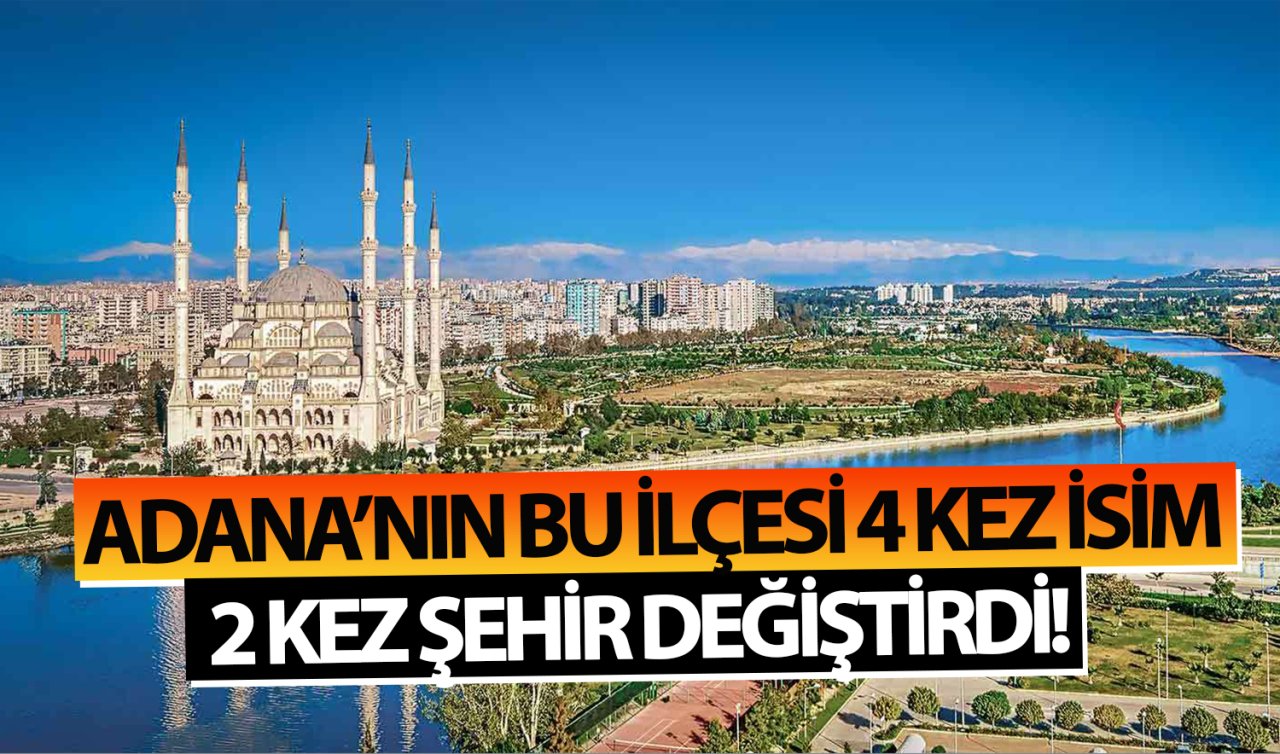 Adana’nın bu ilçesi 4 kez isim 2 kez şehir değiştirdi!
