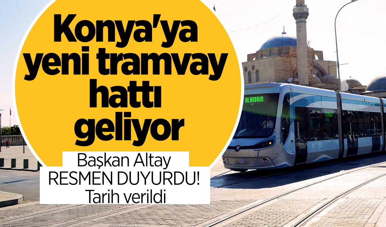 Başkan Altay RESMEN DUYURDU! Konya’ya yeni tramvay hattı geliyor: Tarih verildi