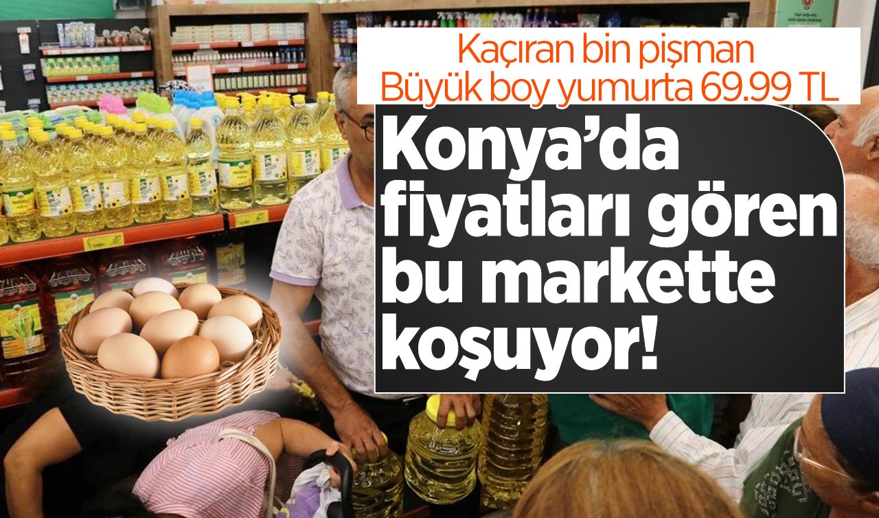 SINIRLI SÜRE | Konya’da fiyatları gören bu markette koşuyor! Kaçıran bin pişman: Büyük boy yumurta 69.99 TL, Lor Peynir 29.99 TL..