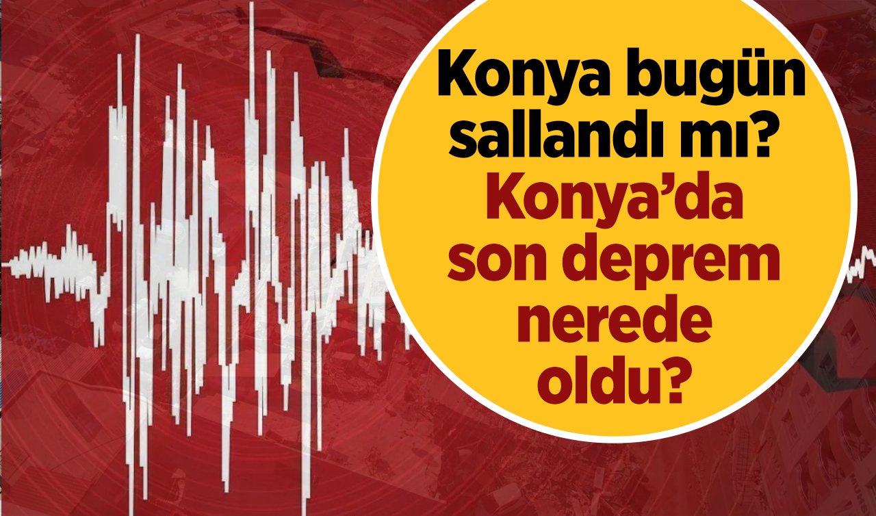 SON DEPREMLER LİSTESİ | Konya bugün sallandı mı? Konya’da son deprem nerede oldu? Az önce deprem mi oldu, kaç şiddetinde oldu? 