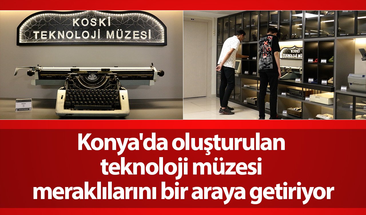  Konya’da oluşturulan teknoloji müzesi meraklılarını bir araya getiriyor