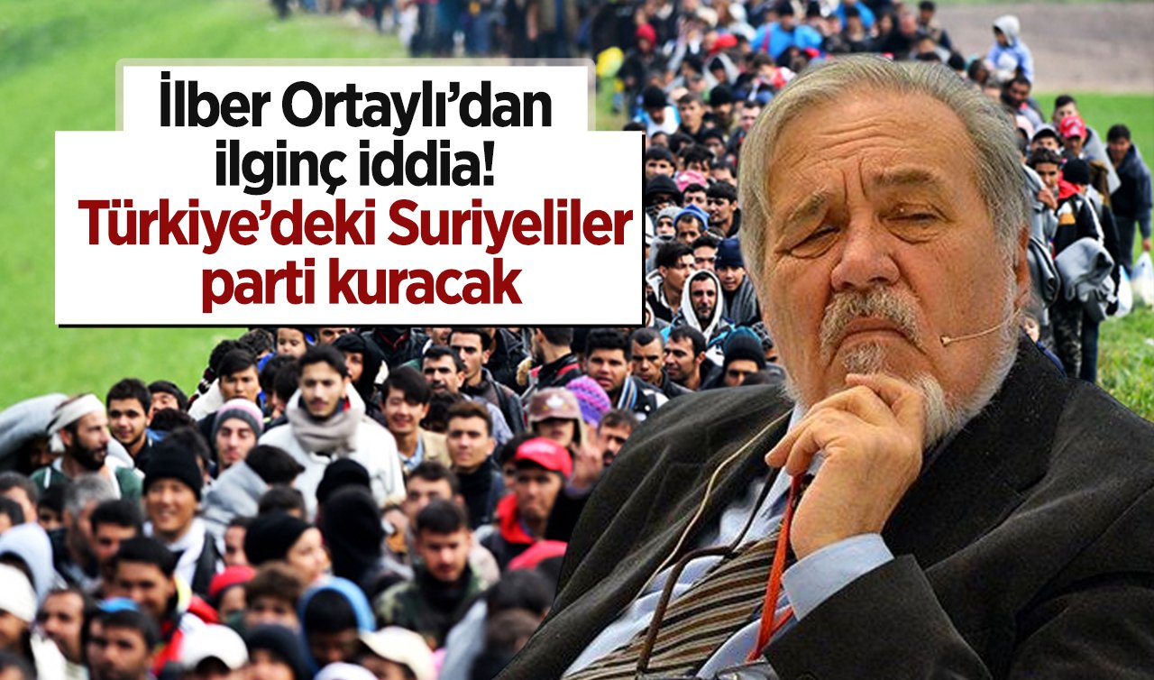İlber Ortaylı’dan ilginç iddia! Türkiye’deki Suriyeliler parti kuracak  