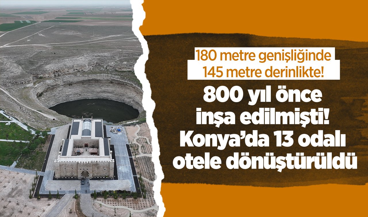 180 metre genişliğinde 145 metre derinlikte! 800 yıl önce inşa edilmişti! Konya’da 13 odalı otele dönüştürüldü