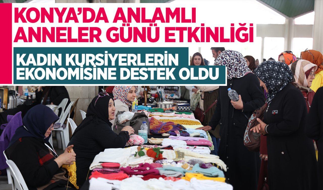 Konya’da anlamlı Anneler Günü etkinliği! Kadın kursiyerlerin ekonomisine destek oldu 