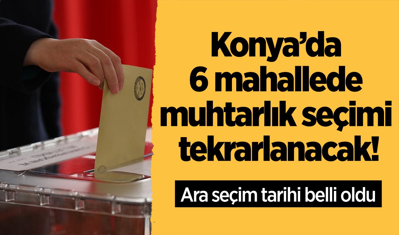 Konya’da 6 mahallede muhtarlık seçimi tekrarlanacak! Ara seçim tarihi belli oldu 
