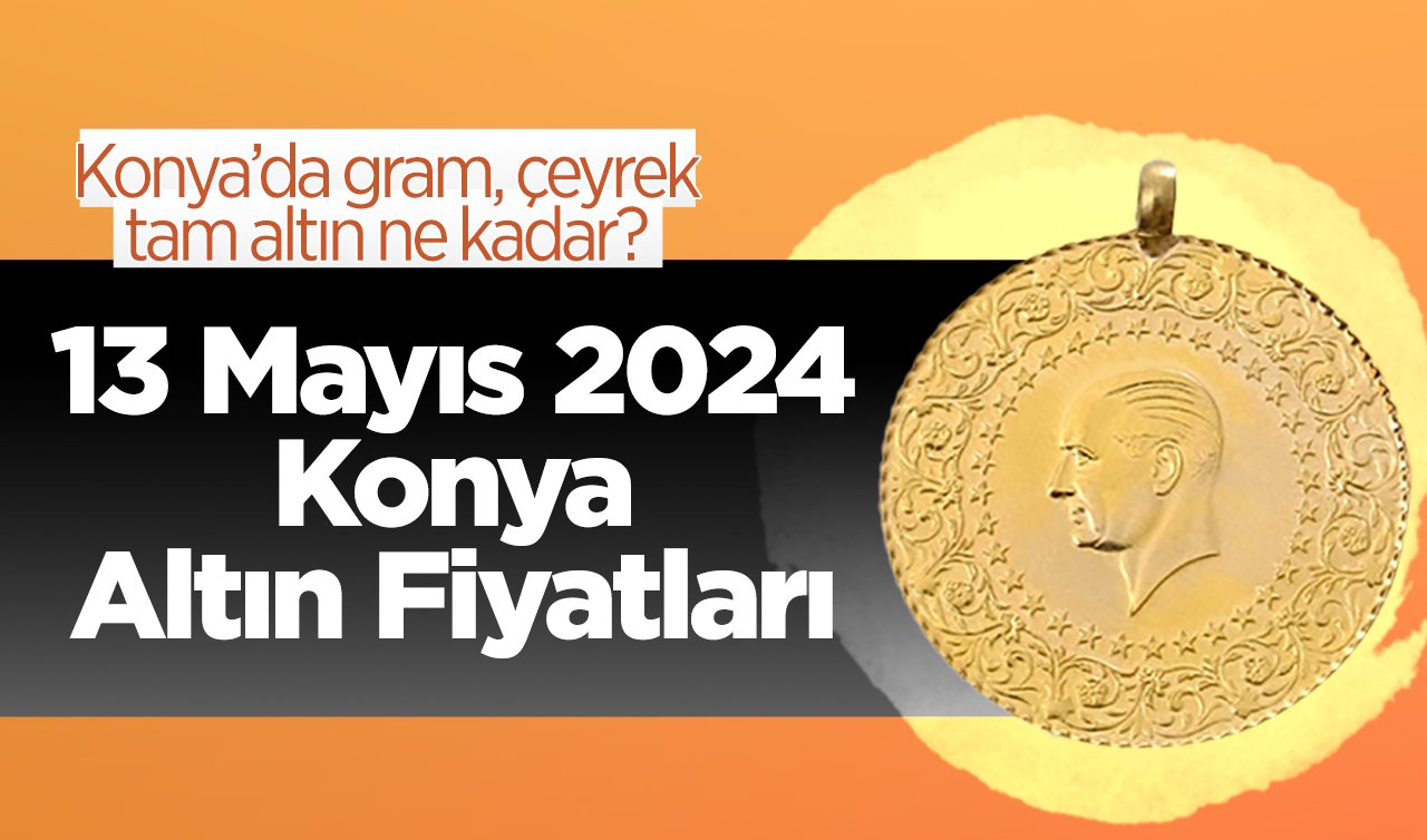 13 Mayıs Konya Altın Fiyatları | Konya’da gram, çeyrek, tam altın ne kadar?
