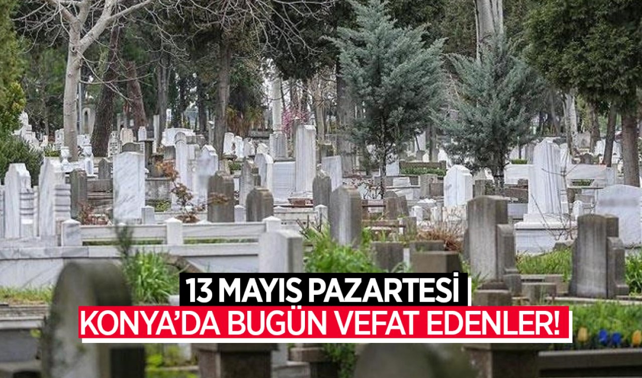 Konya’da bugün vefat edenler! 13 Mayıs Pazartesi