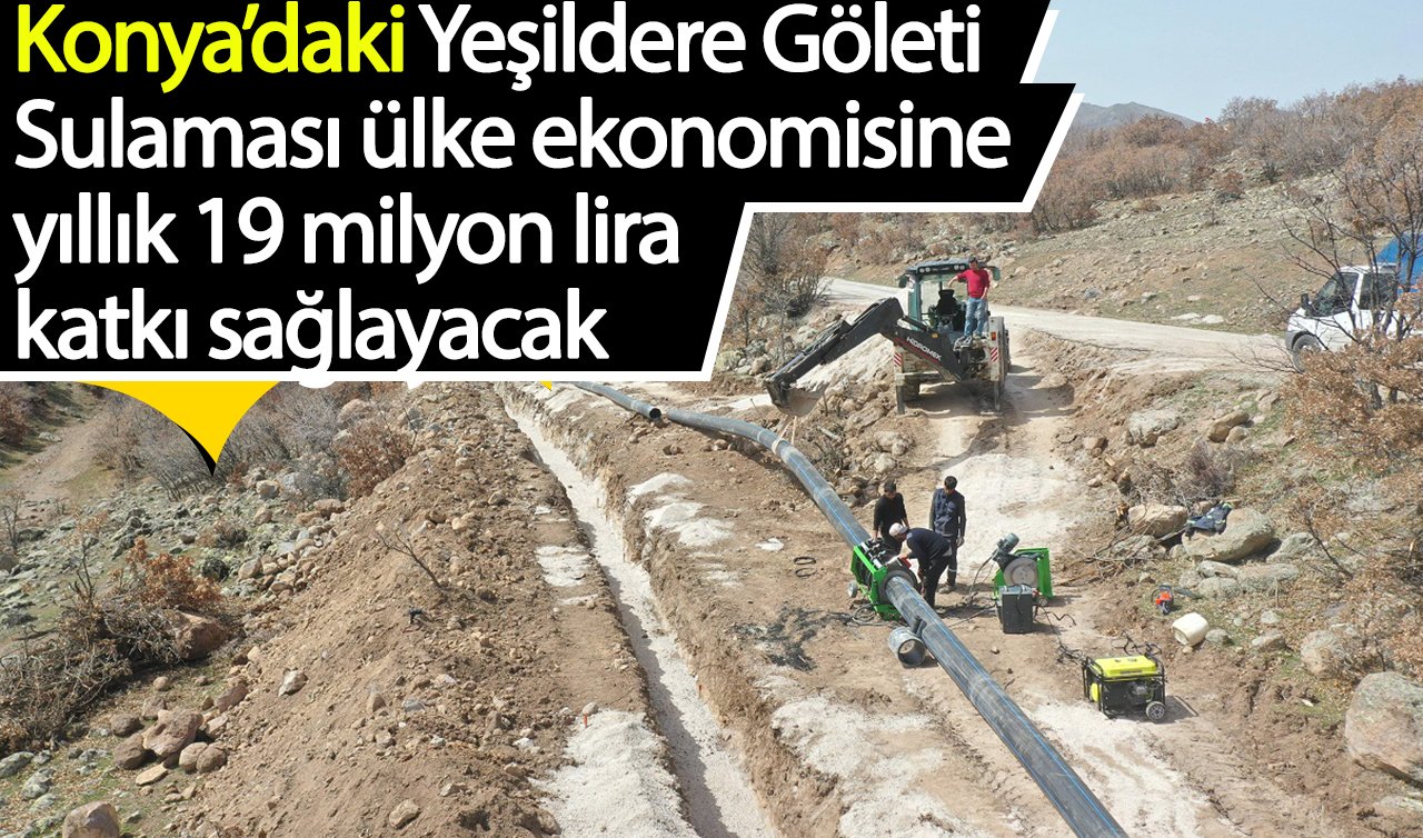 Konya’daki Yeşildere Göleti Sulaması ülke ekonomisine yıllık 19 milyon lira katkı sağlayacak