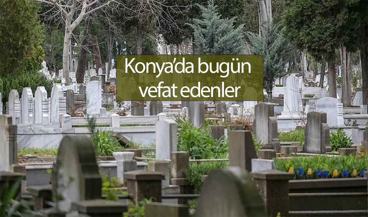   Konya’da bugün vefat edenler (10 Haziran)