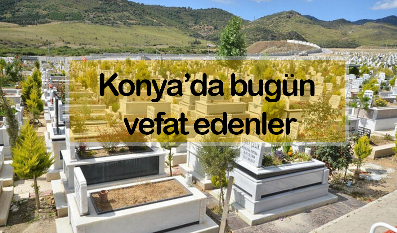  Konya’da bugün vefat edenler (13 Haziran)