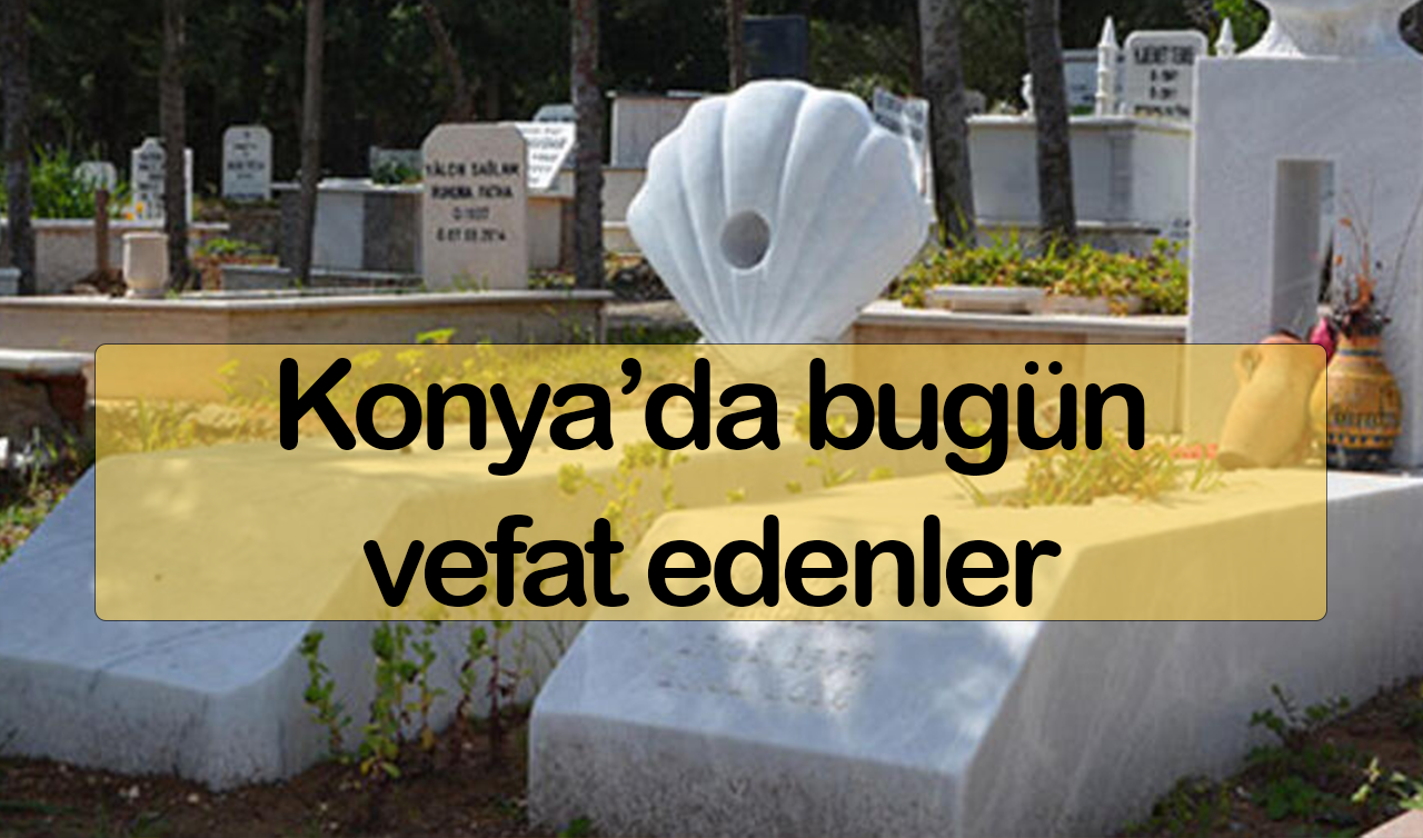  Konya’da bugün vefat edenler (15 Haziran)