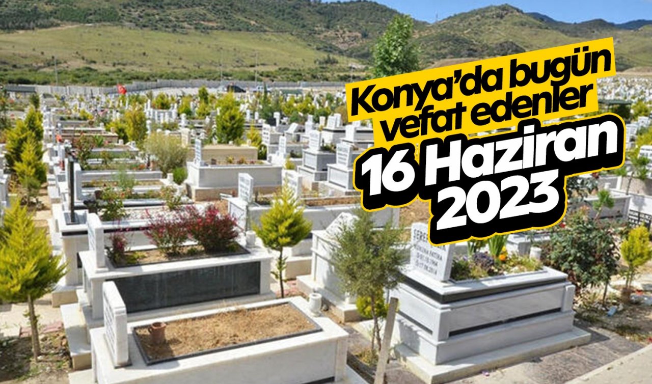  Konya’da bugün vefat edenler (16 Haziran)