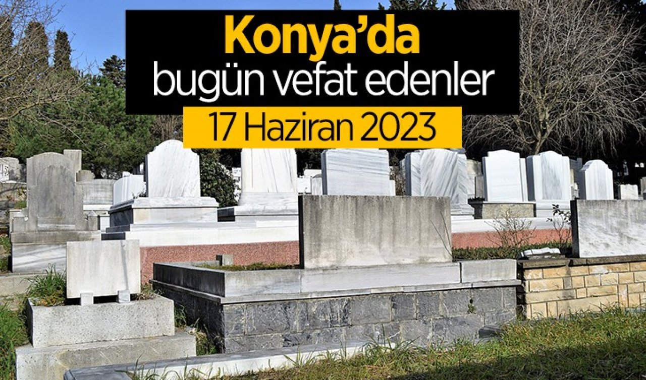  Konya’da bugün vefat edenler (17 Haziran)