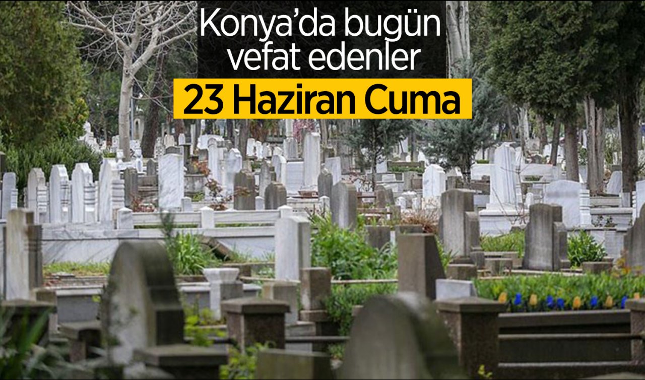  Konya’da bugün vefat edenler (23 Haziran)