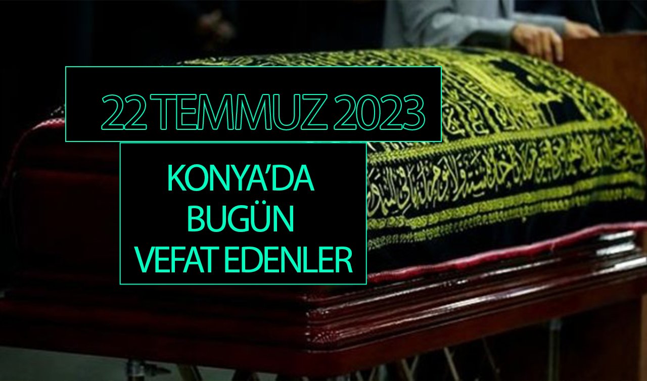  Konya’da bugün vefat edenler (22 Temmuz Cumartesi)