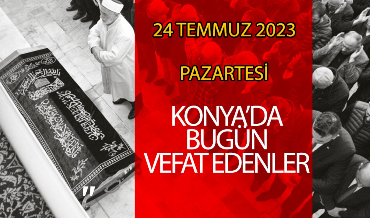  Konya’da bugün vefat edenler (24 Temmuz Pazartesi)