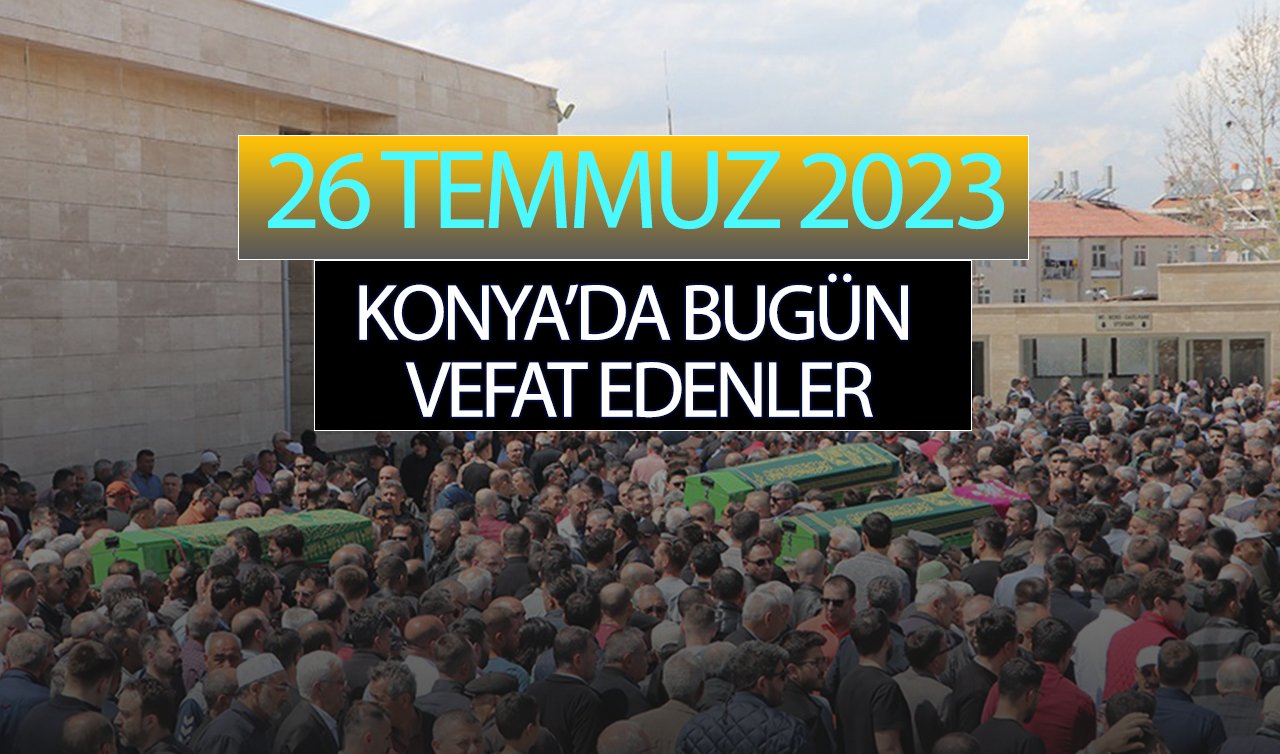  Konya’da bugün vefat edenler (26 Temmuz Çarşamba)