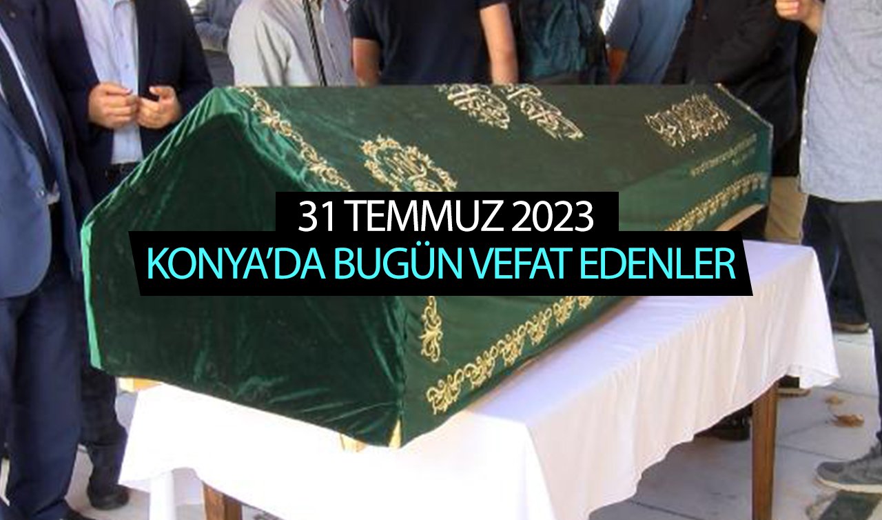  Konya’da bugün vefat edenler (31 Temmuz Pazartesi)