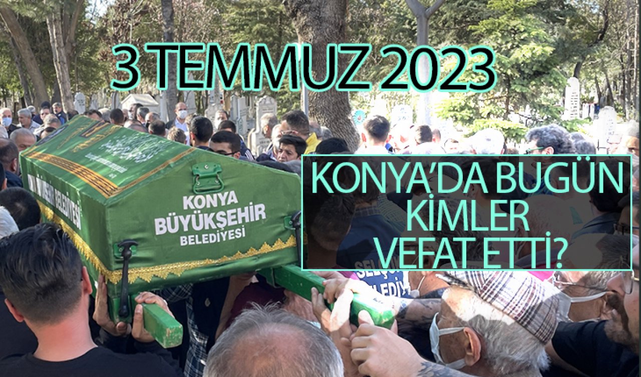  Konya’da bugün kimler vefat etti? (3 Ağustos Perşembe)