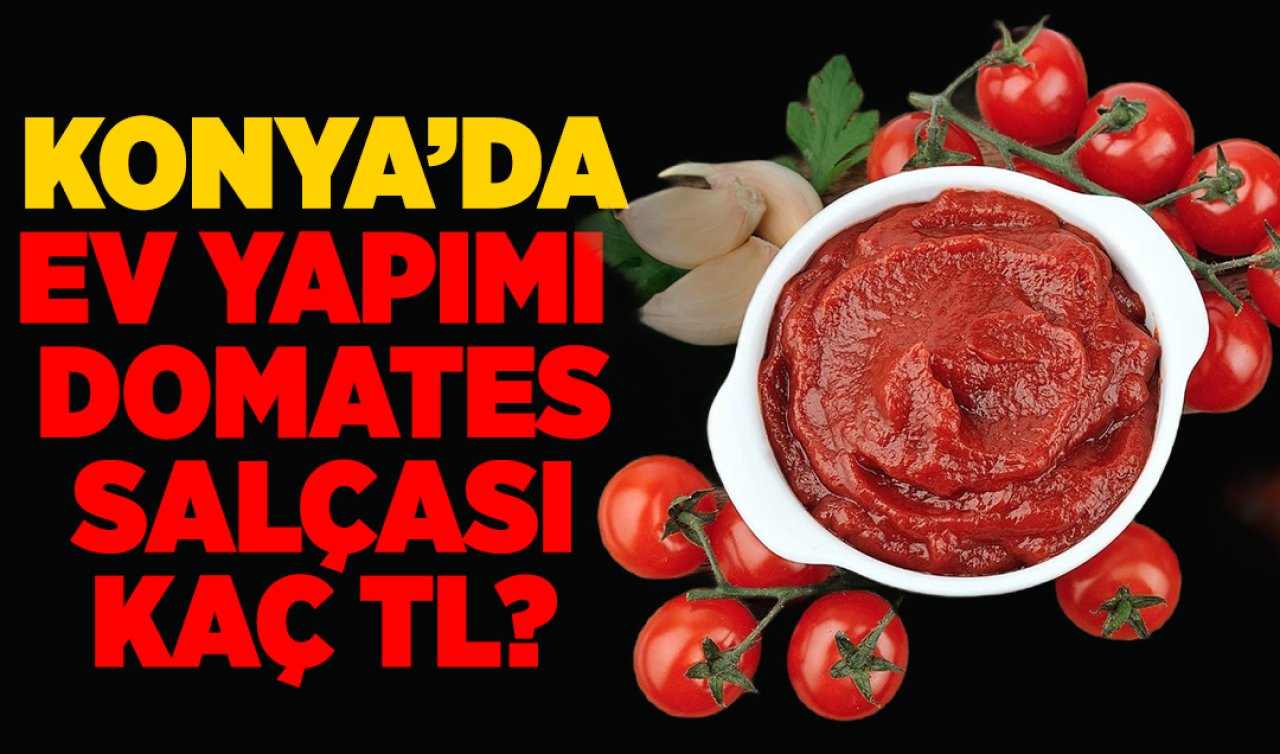 Konya’da ev yapımı domates salçasının fiyatı belli oldu!