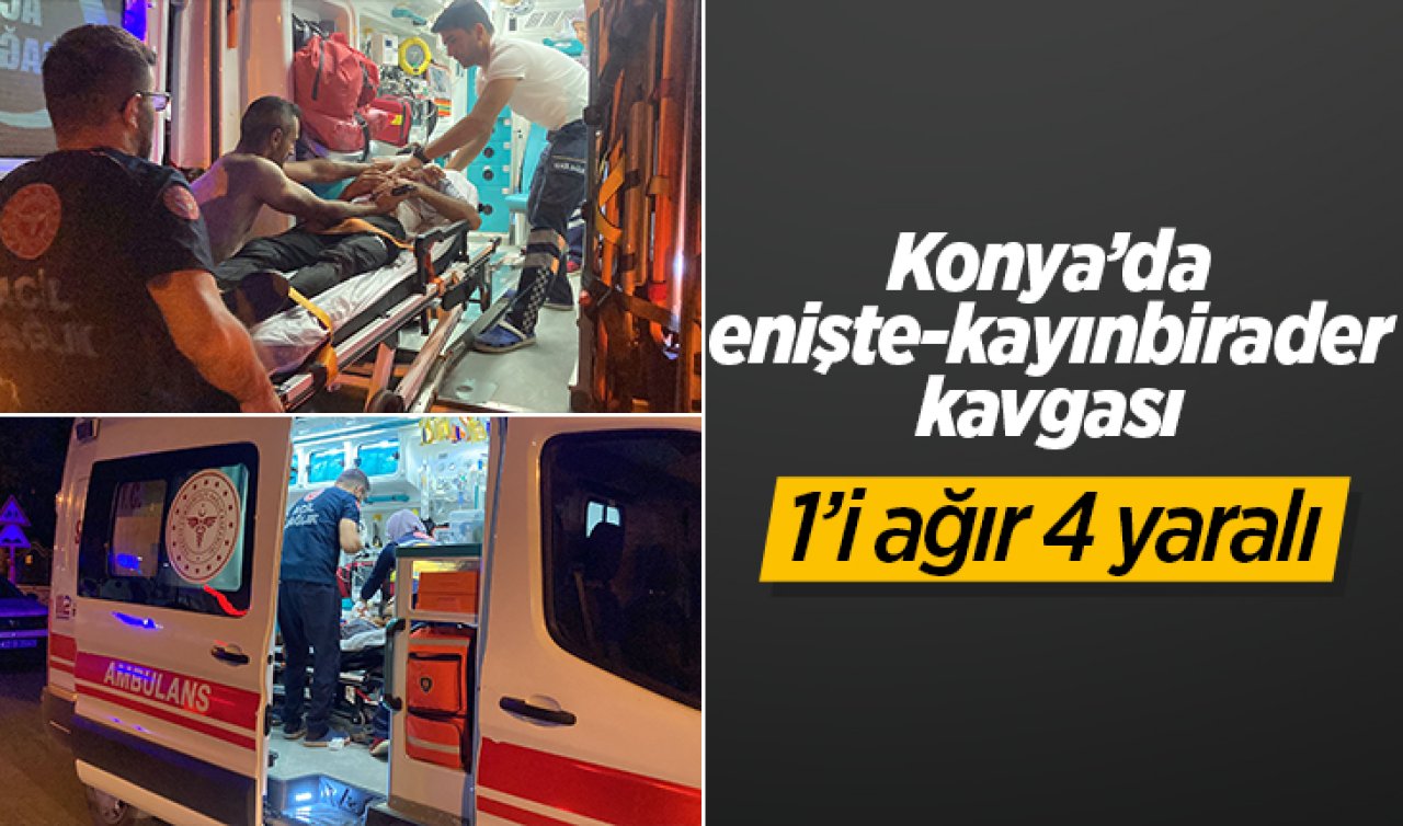  Konya’da enişte-kayınbirader kavgası: 1’i ağır 4 yaralı