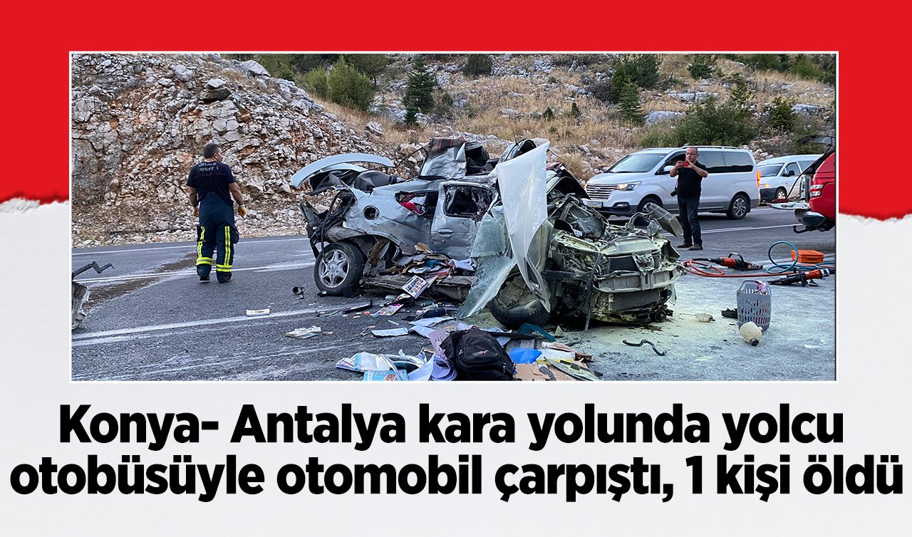  Konya- Antalya kara yolunda yolcu otobüsüyle otomobil çarpıştı, 1 kişi öldü