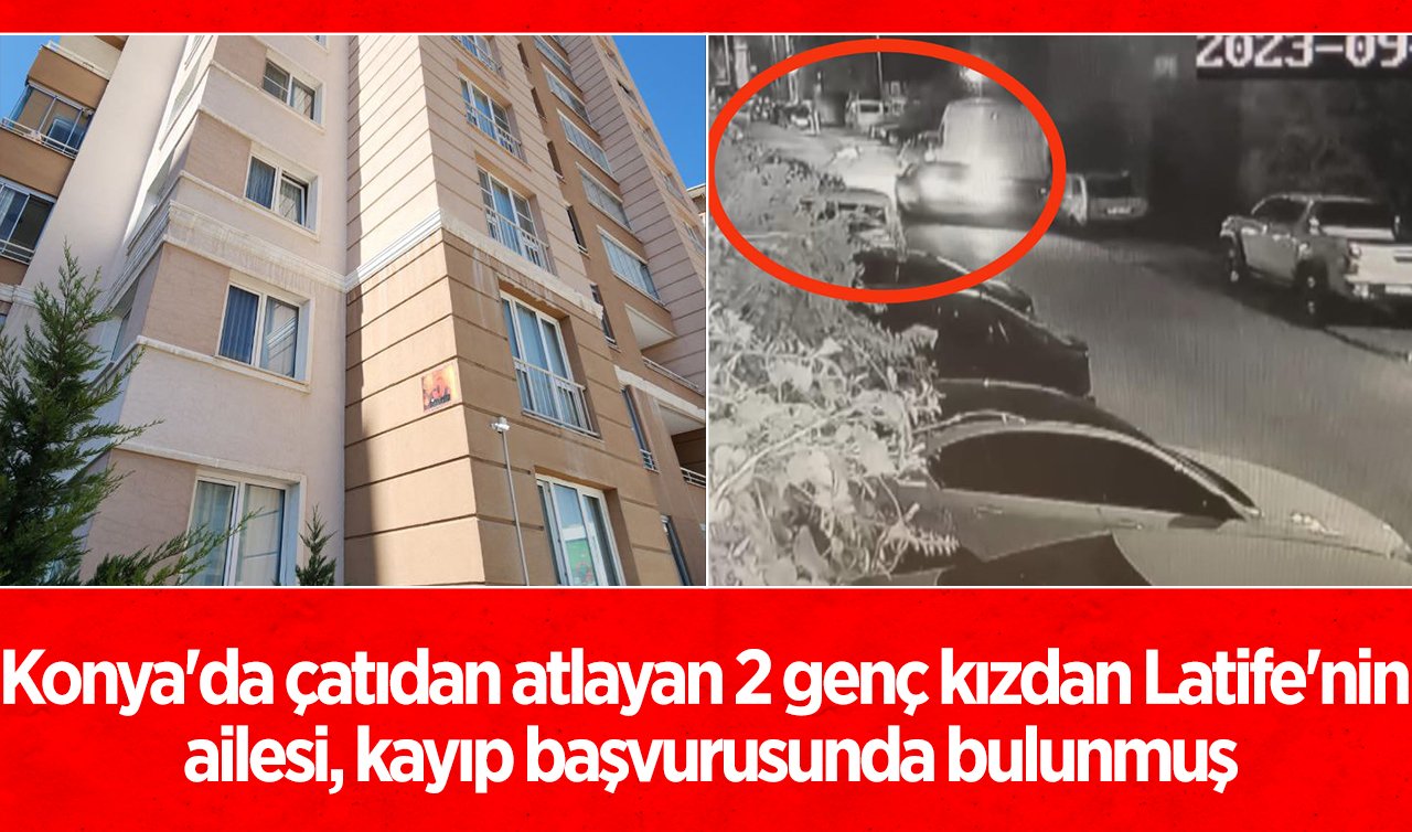  Konya’da çatıdan atlayan 2 genç kızdan Latife’nin ailesi, kayıp başvurusunda bulunmuş