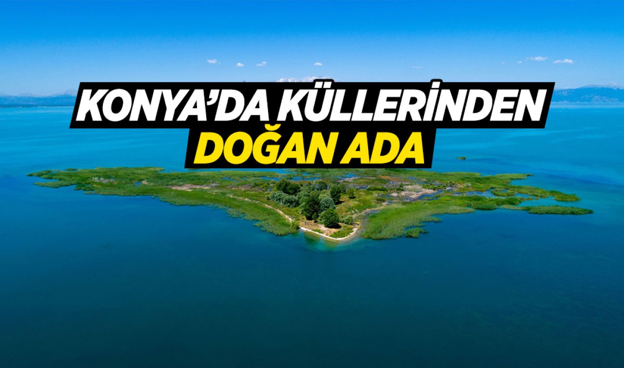  Konya’da küllerinden doğan efsanevi ada!