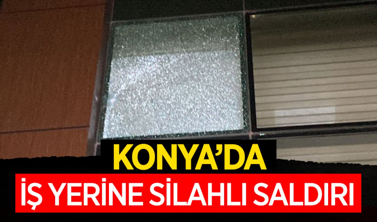  Konya’da iş yerine silahlı saldırı