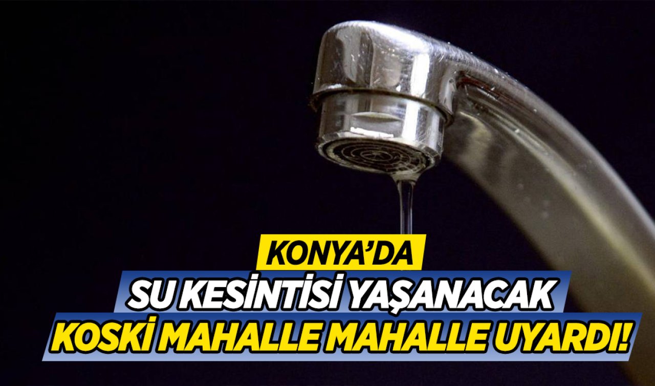  KOSKİ mahalle mahalle uyardı! Konya’da bugün su kesintisi yaşayacak ilçe