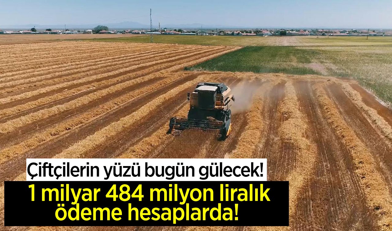  Çiftçilerin yüzü bugün gülecek! 1 milyar 484 milyon liralık ödeme hesaplarda! 