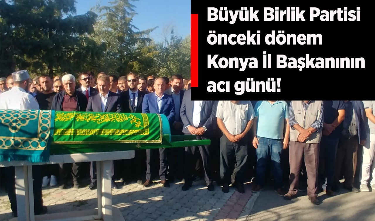  Büyük Birlik Partisi eski Konya İl Başkanının acı günü! 