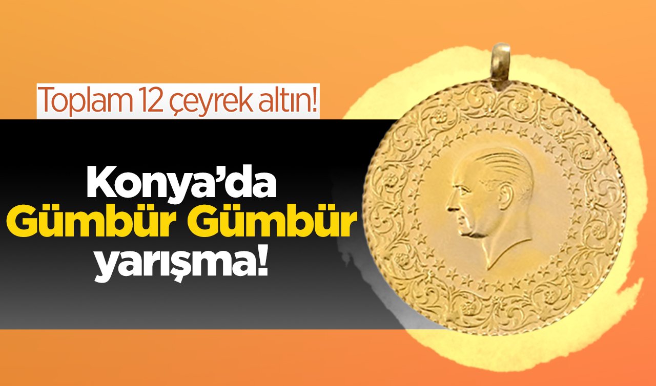  Konya’da Gümbür Gümbür yarışma! Toplam 12 çeyrek altın! Ödül gibi ödül..