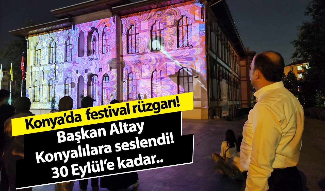  Konya’da  festival rüzgarı! Başkan Altay Konyalılara seslendi: 30 Eylül’e kadar..