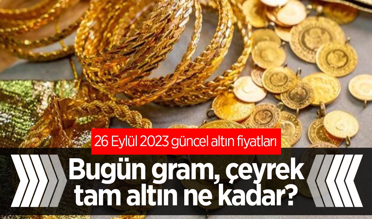  26 Eylül 2023 güncel altın fiyatları: Bugün gram, çeyrek, tam altın ne kadar?