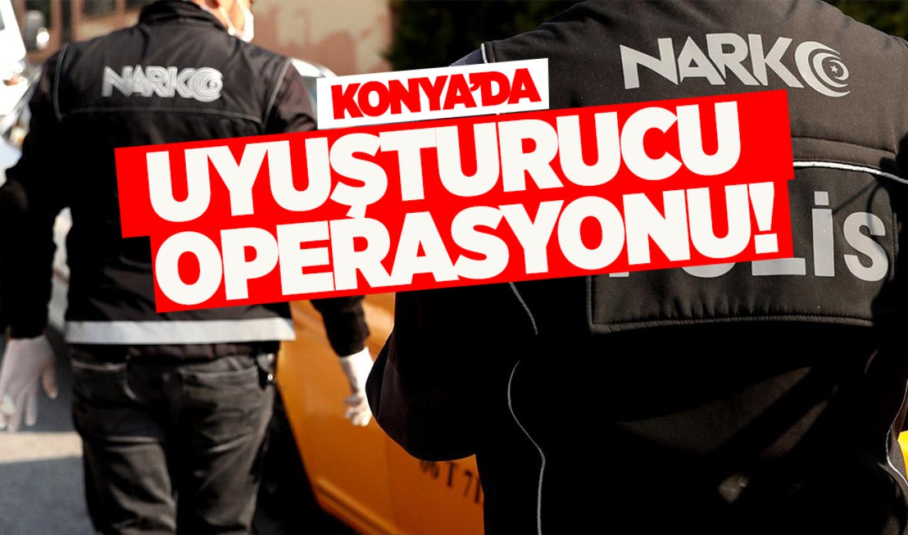  Konya’da uyuşturucu operasyonu