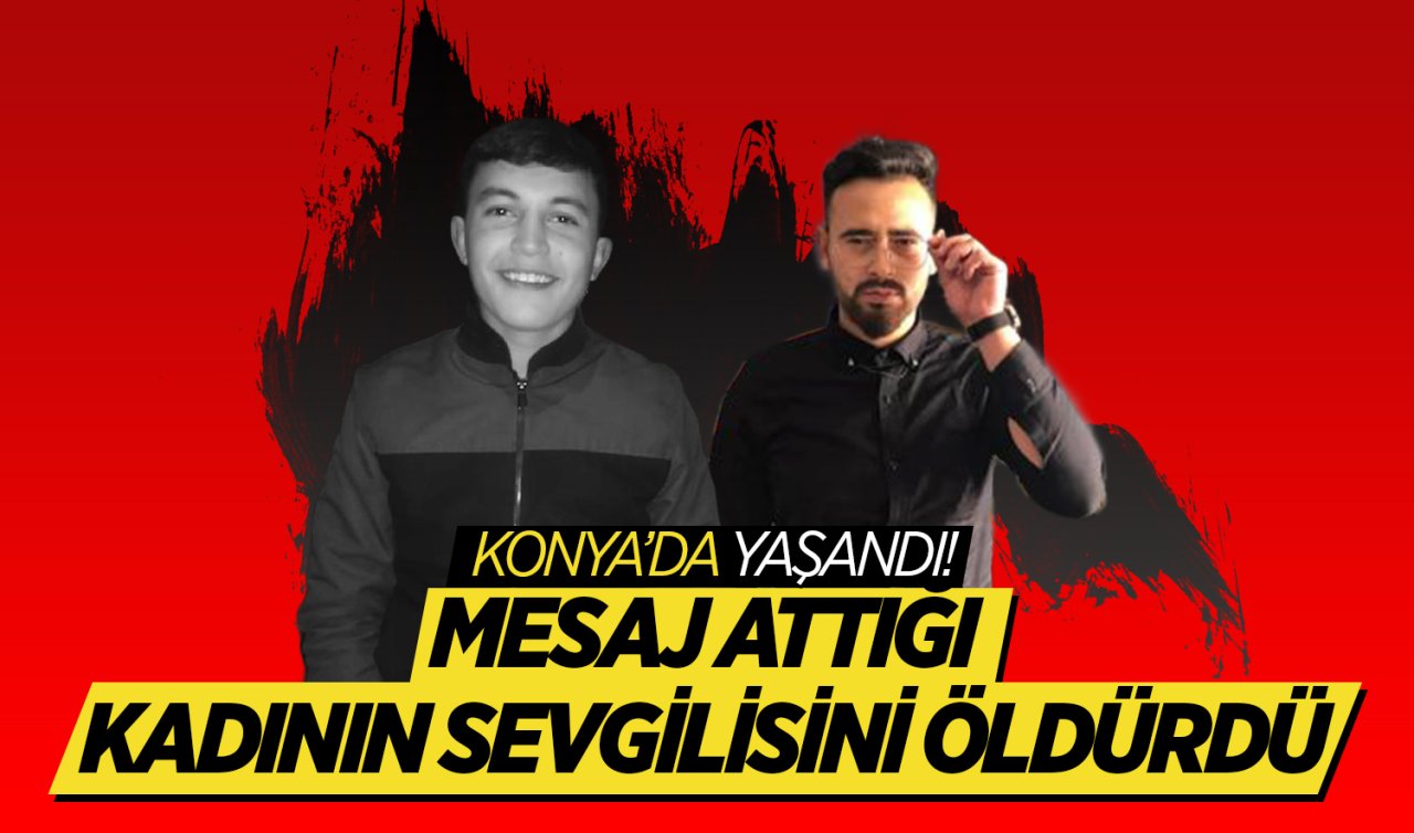  Konya’da yaşandı! Mesaj attığı kadının sevgilisini öldürdü