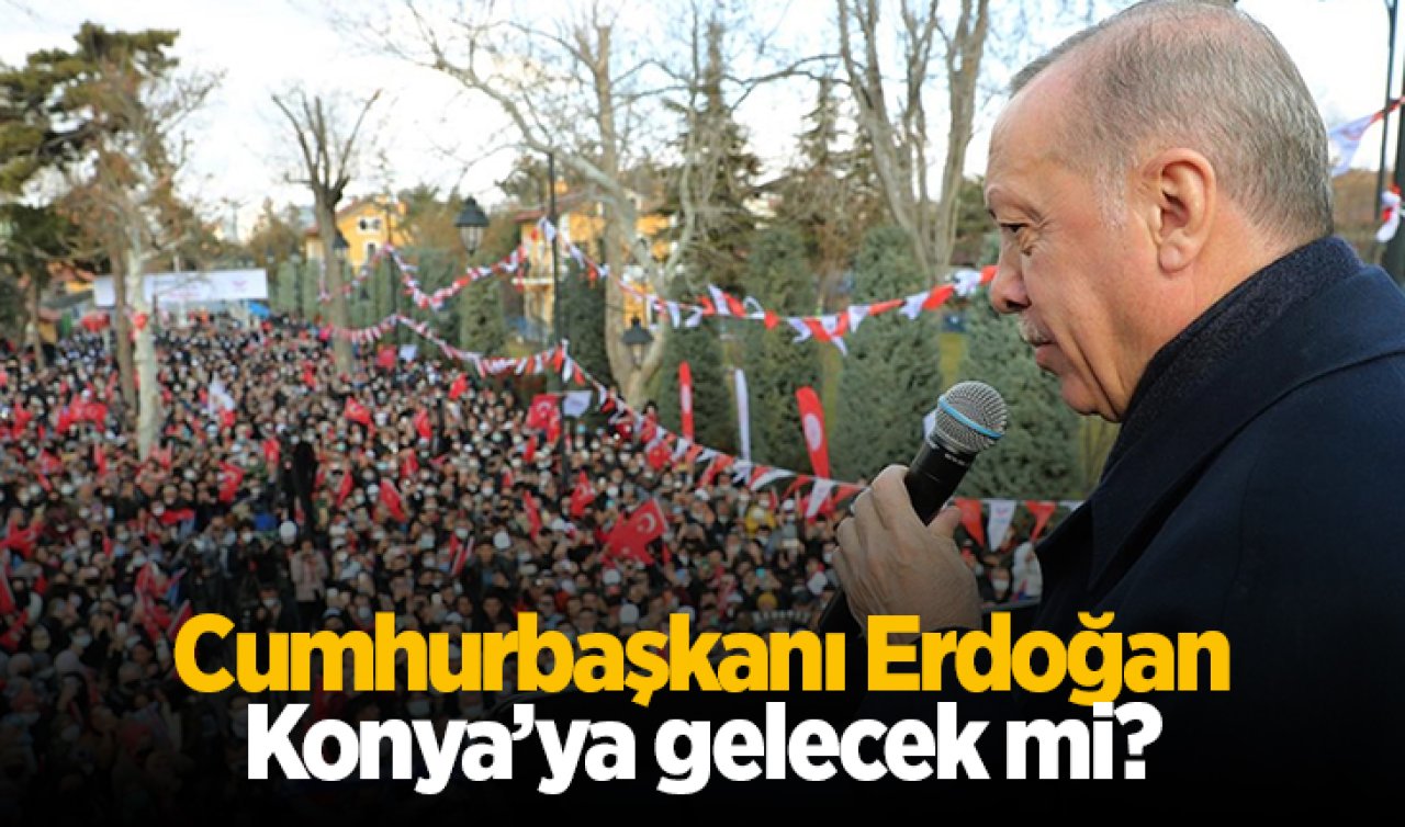  Cumhurbaşkanı Erdoğan Konya’ya gelecek mi?