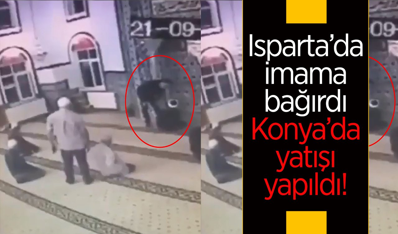  Isparta’da imama bağırdı Konya’da yatışı yapıldı! 