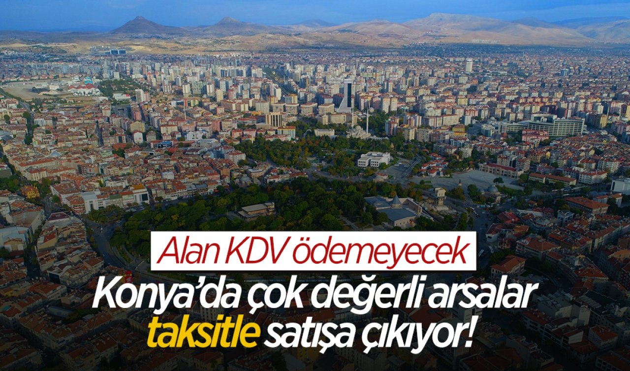 Konya’da çok değerli arsalar taksitle satışa çıkıyor! Alan KDV ödemeyecek