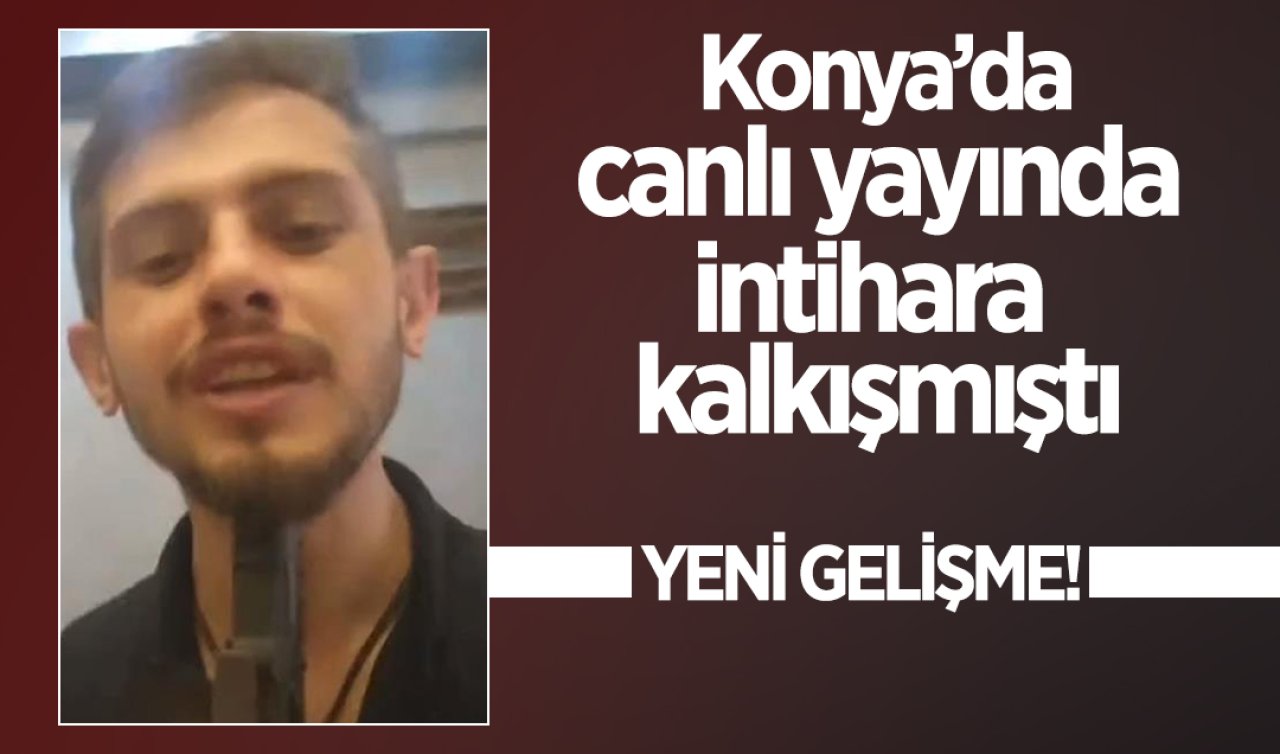 Konya’da Canlı Yayında Intihara Kalkışmıştı: Yeni Gelişme!