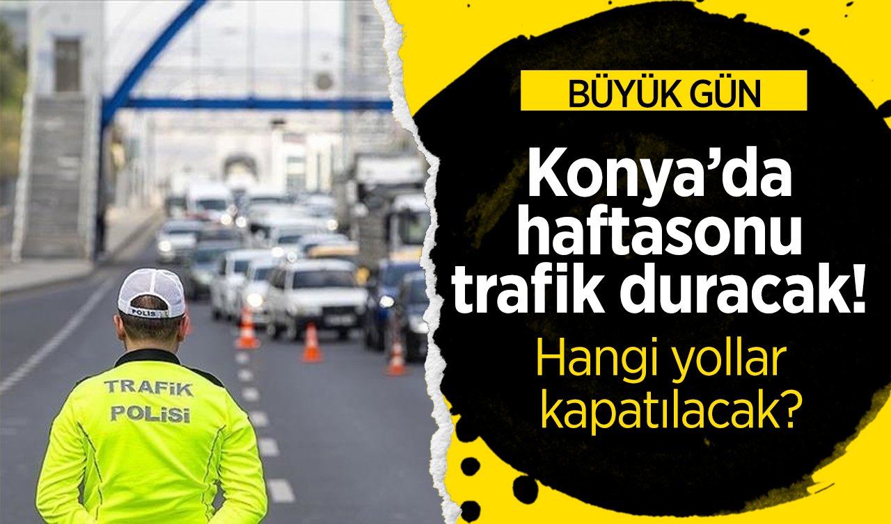  Konya’da haftasonu trafik duracak! BÜYÜK GÜN: Konya’da hangi yollar trafiğe kapatılacak?