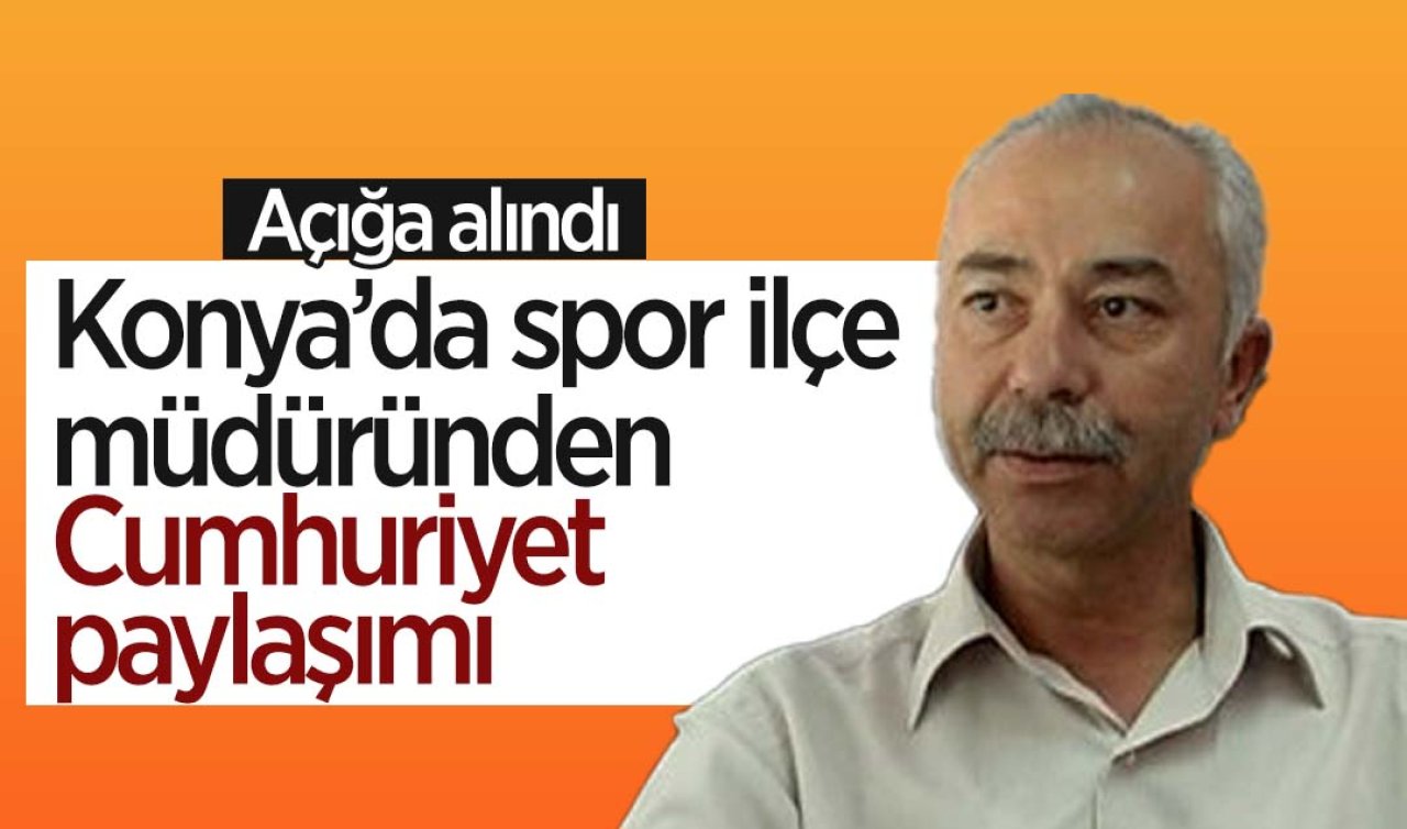 Konya’da spor ilçe müdüründen Cumhuriyet paylaşımı: Açığa alındı!