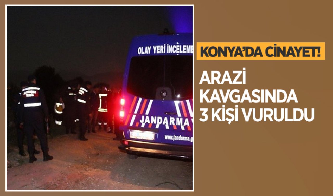Konya’da cinayet! Arazi kavgasında 3 kişi vuruldu