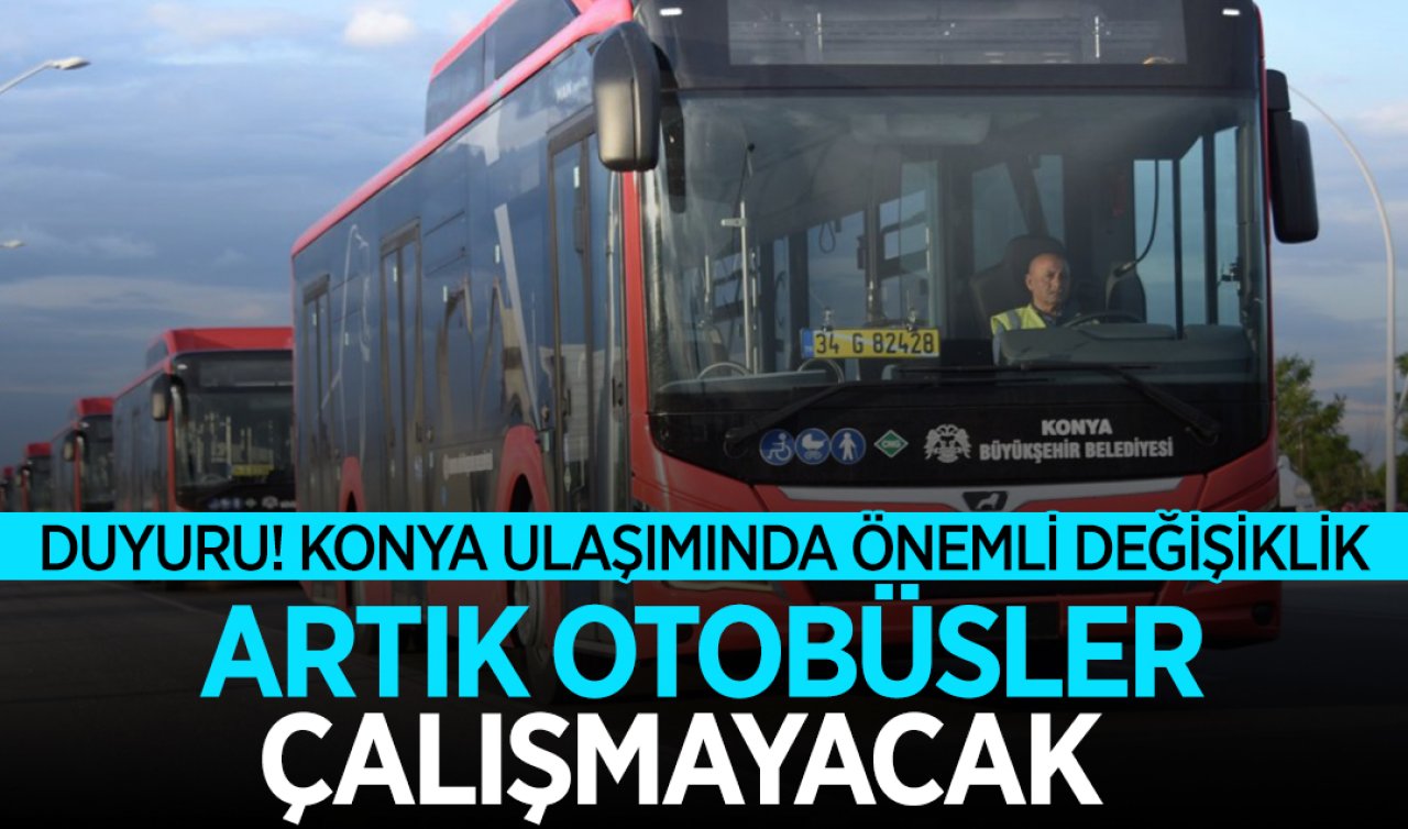  DUYURU! Konya ulaşımında önemli değişiklik! Artık otobüsler çalışmayacak  