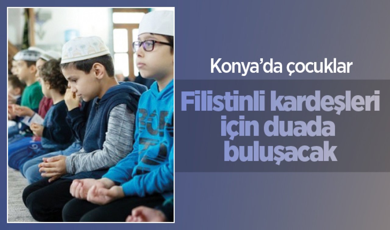  Konya’da çocuklar Filistinli kardeşleri için duada buluşacak