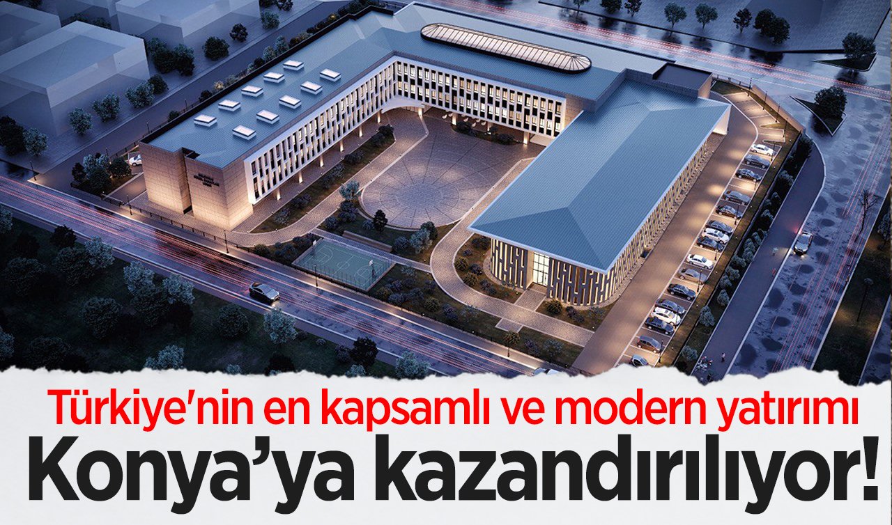  Türkiye’nin en kapsamlı ve modern yatırımı Konya’ya kazandırılıyor!